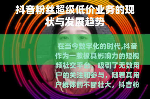 抖音粉丝超级低价业务的现状与发展趋势