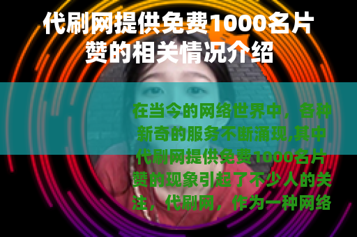 代刷网提供免费1000名片赞的相关情况介绍