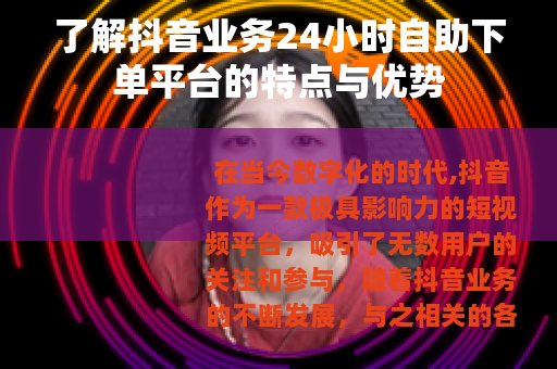 了解抖音业务24小时自助下单平台的特点与优势
