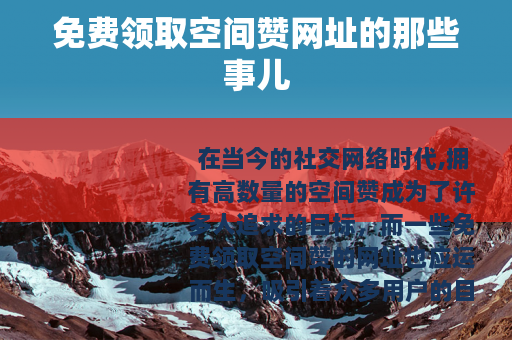 免费领取空间赞网址的那些事儿