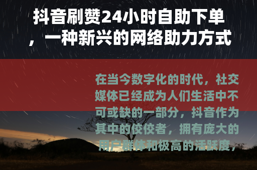 抖音刷赞24小时自助下单，一种新兴的网络助力方式