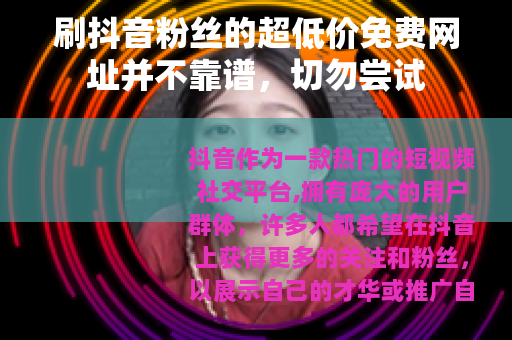 刷抖音粉丝的超低价免费网址并不靠谱，切勿尝试