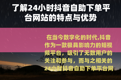 了解24小时抖音自助下单平台网站的特点与优势