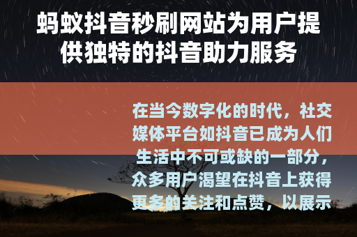蚂蚁抖音秒刷网站为用户提供独特的抖音助力服务