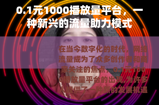 0.1元1000播放量平台，一种新兴的流量助力模式