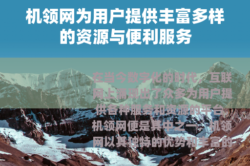 机领网为用户提供丰富多样的资源与便利服务