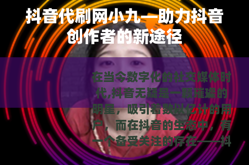 抖音代刷网小九—助力抖音创作者的新途径