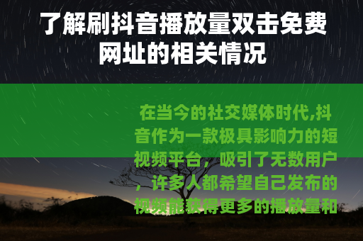 了解刷抖音播放量双击免费网址的相关情况