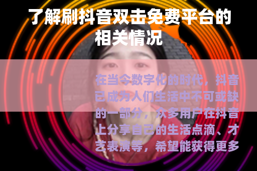 了解刷抖音双击免费平台的相关情况