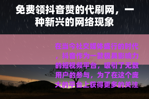 免费领抖音赞的代刷网，一种新兴的网络现象