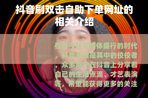 抖音刷双击自助下单网址的相关介绍