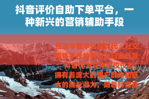 抖音评价自助下单平台，一种新兴的营销辅助手段