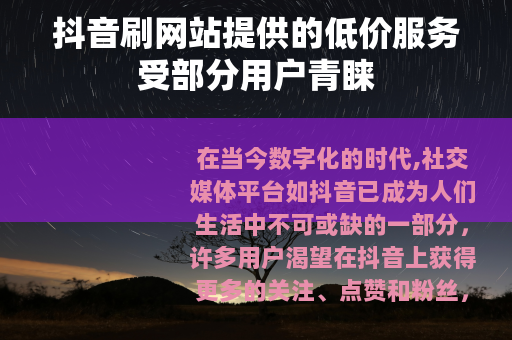 抖音刷网站提供的低价服务受部分用户青睐