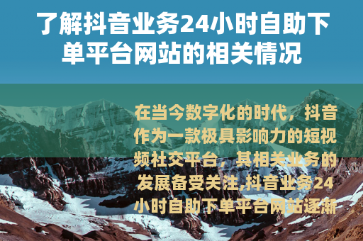 了解抖音业务24小时自助下单平台网站的相关情况