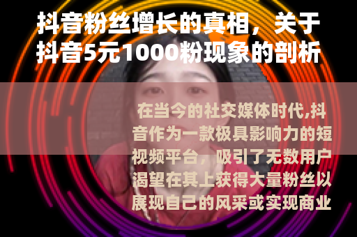 抖音粉丝增长的真相，关于抖音5元1000粉现象的剖析