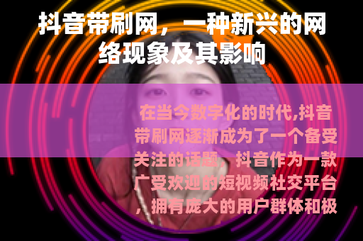 抖音带刷网，一种新兴的网络现象及其影响