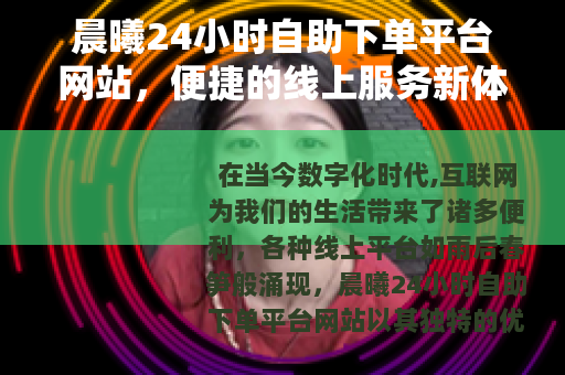 晨曦24小时自助下单平台网站，便捷的线上服务新体验