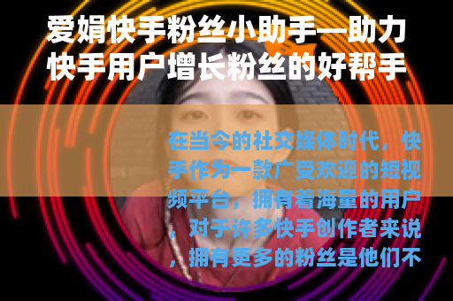 爱娟快手粉丝小助手—助力快手用户增长粉丝的好帮手