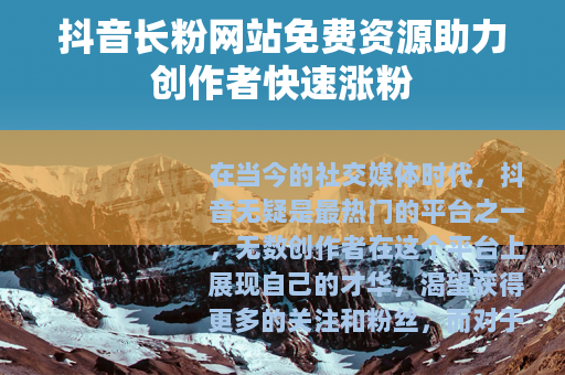 抖音长粉网站免费资源助力创作者快速涨粉