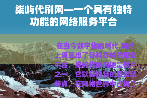 柒屿代刷网—一个具有独特功能的网络服务平台
