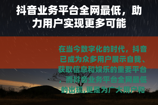 抖音业务平台全网最低，助力用户实现更多可能