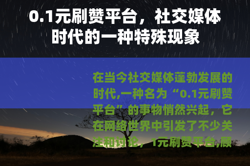 0.1元刷赞平台，社交媒体时代的一种特殊现象