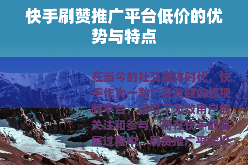 快手刷赞推广平台低价的优势与特点