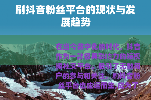 刷抖音粉丝平台的现状与发展趋势