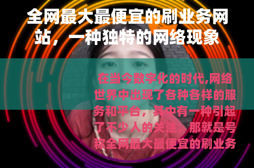 全网最大最便宜的刷业务网站，一种独特的网络现象