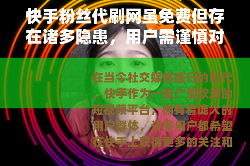 快手粉丝代刷网虽免费但存在诸多隐患，用户需谨慎对待