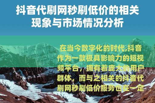 抖音代刷网秒刷低价的相关现象与市场情况分析