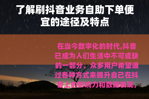 了解刷抖音业务自助下单便宜的途径及特点