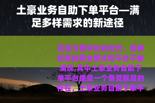 土豪业务自助下单平台—满足多样需求的新途径