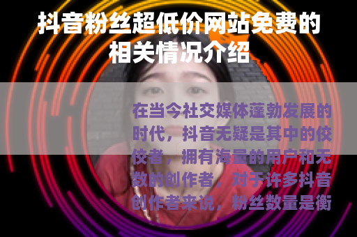 抖音粉丝超低价网站免费的相关情况介绍
