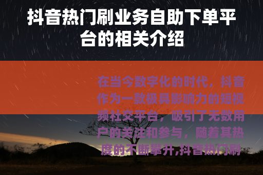 抖音热门刷业务自助下单平台的相关介绍