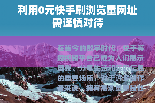 利用0元快手刷浏览量网址需谨慎对待