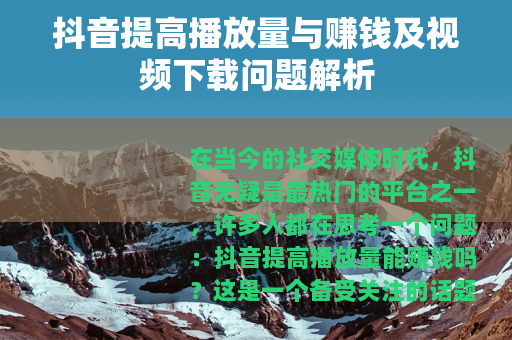 抖音提高播放量与赚钱及视频下载问题解析