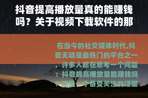 抖音提高播放量真的能赚钱吗？关于视频下载软件的那些事