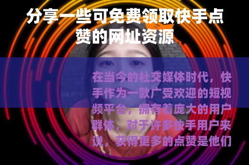 分享一些可免费领取快手点赞的网址资源