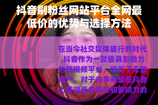 抖音刷粉丝网站平台全网最低价的优势与选择方法