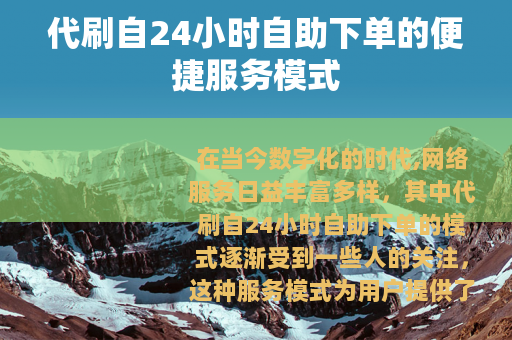 代刷自24小时自助下单的便捷服务模式