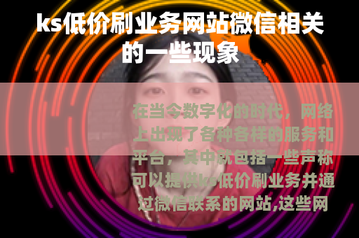 ks低价刷业务网站微信相关的一些现象