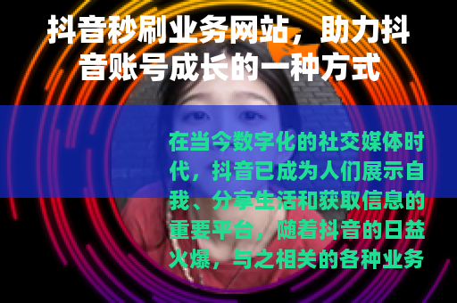 抖音秒刷业务网站，助力抖音账号成长的一种方式