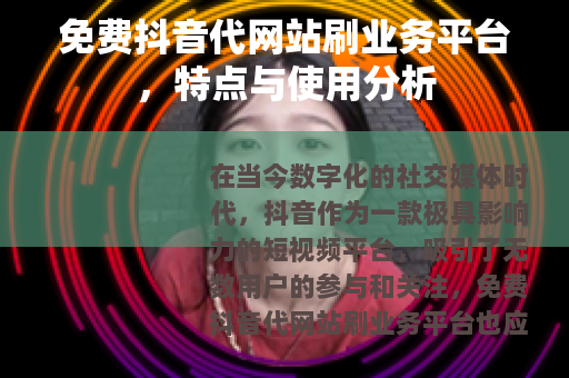 免费抖音代网站刷业务平台，特点与使用分析