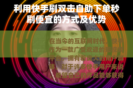 利用快手刷双击自助下单秒刷便宜的方式及优势