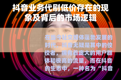 抖音业务代刷低价存在的现象及背后的市场逻辑