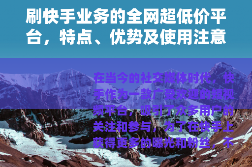 刷快手业务的全网超低价平台，特点、优势及使用注意事项