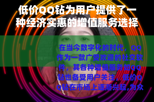 低价QQ钻为用户提供了一种经济实惠的增值服务选择