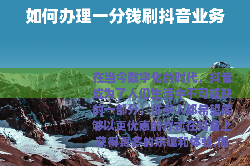 如何办理一分钱刷抖音业务