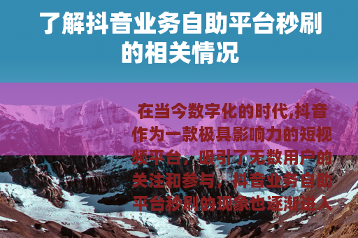 了解抖音业务自助平台秒刷的相关情况
